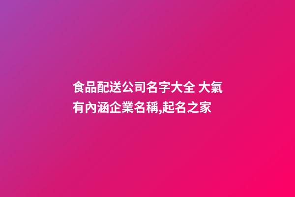 食品配送公司名字大全 大氣有內涵企業名稱,起名之家-第1張-公司起名-玄機派